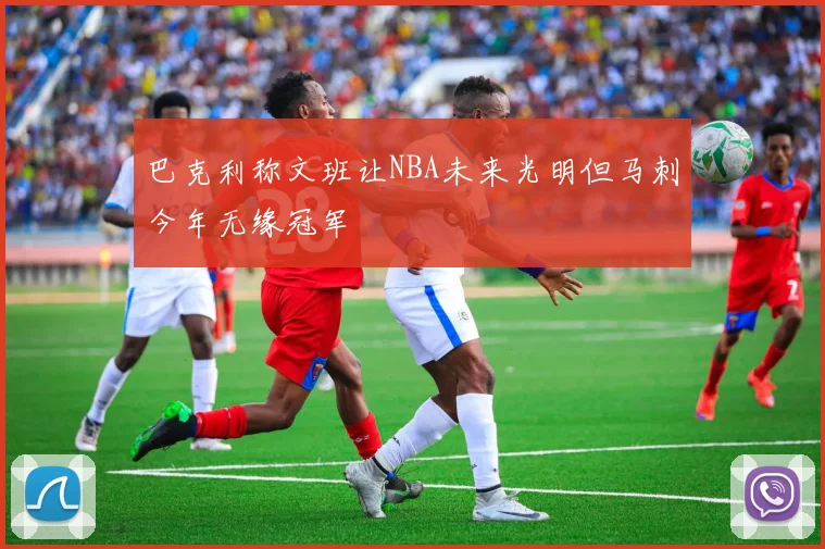 巴克利称文班让NBA未来光明但马刺今年无缘冠军