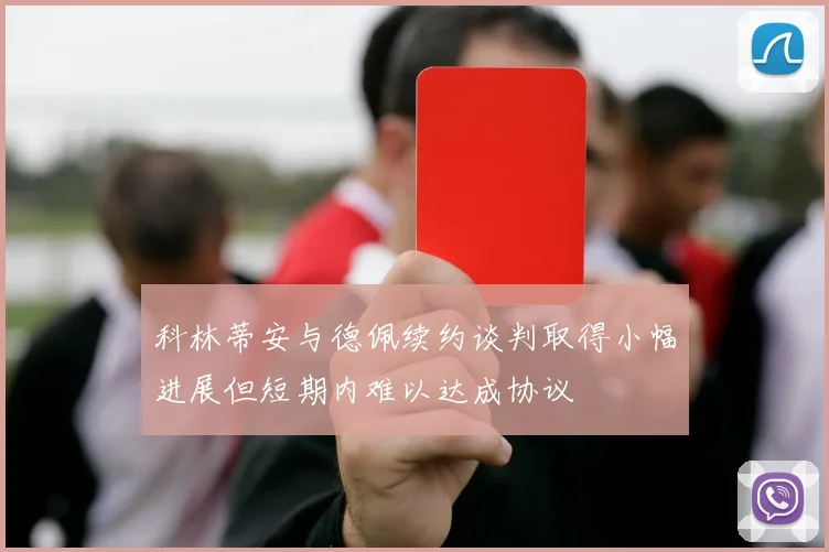 科林蒂安与德佩续约谈判取得小幅进展但短期内难以达成协议