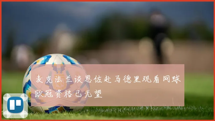 麦克法兰谈恩佐赴马德里观看网球欧冠资格已无望
