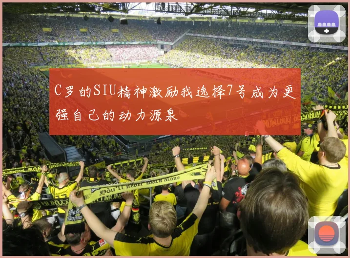 C罗的SIU精神激励我选择7号成为更强自己的动力源泉
