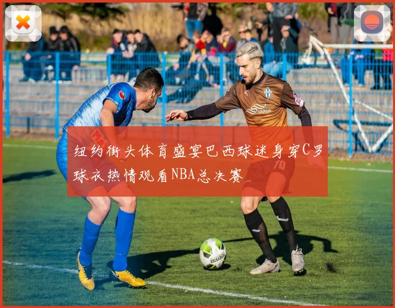 纽约街头体育盛宴巴西球迷身穿C罗球衣热情观看NBA总决赛