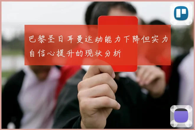 巴黎圣日耳曼运动能力下降但实力自信心提升的现状分析