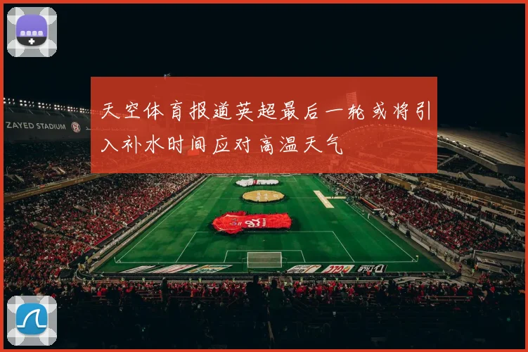 天空体育报道英超最后一轮或将引入补水时间应对高温天气